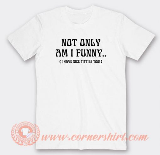 Not-Only-Am-I-Funny-I-Have-Nice-Titties-T-shirt-On-Sale