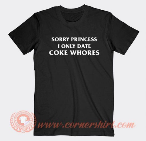 Sorry-Princess-I-Only-Date-Coke-Whore-T-shirt-On-Sale
