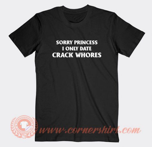 Sorry-Princess-I-Only-Date-Crack-Whores-T-shirt-On-Sale