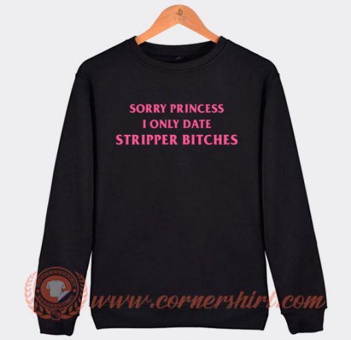 Sorry-Princess-I-Only-Date-Stripper-Bitches-Sweatshirt-On-Sale