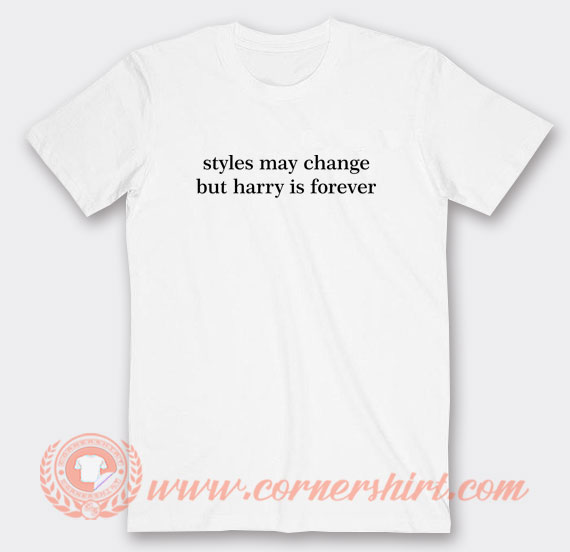 Styles-May-Change-But-Harry-Is-Forever-T-shirt-On-Sale
