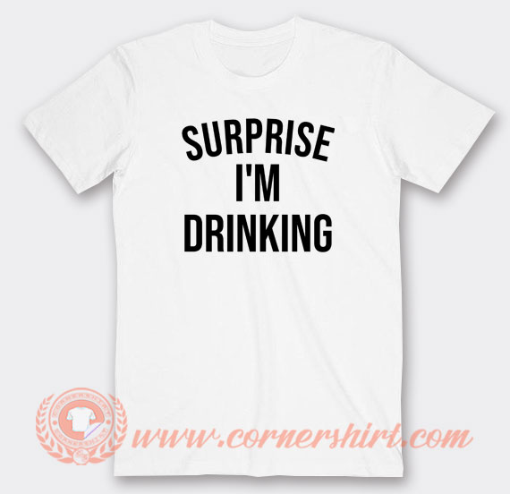 Surprise-I'm-Drinking-T-shirt-On-Sale