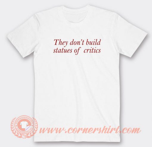 They-Don't-Build-Statues-Of-Critics-T-shirt-On-Sale