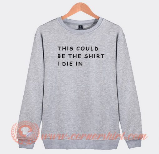 This-Could-Be-The-Shirt-I-Die-In-Sweatshirt-On-Sale
