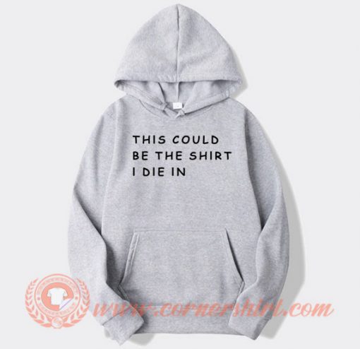 This-Could-Be-The-Shirt-I-Die-In-hoodie-On-Sale