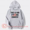 This-Is-Our-Fucking-Country-We-The-People-hoodie-On-Sale