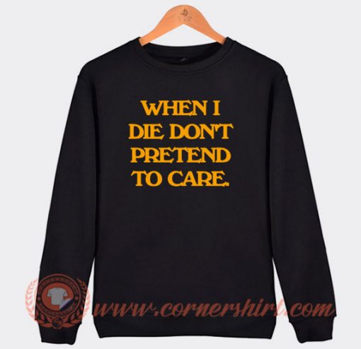 When-I-Die-Don't-Pretend-To-Care-Sweatshirt-On-Sale