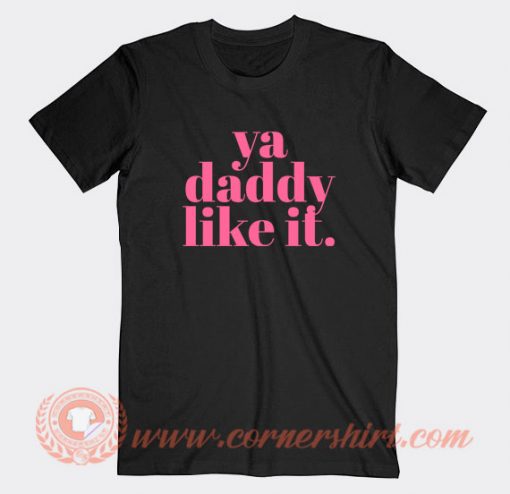 Ya-Daddy-Like-It-T-shirt-On-Sale