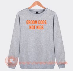 Groom-Dogs-Not-Kids-Sweatshirt-On-Sale