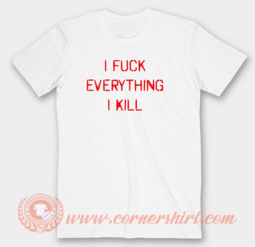 I-Fuck-Everything-I-Kill-T-shirt-On-Sale