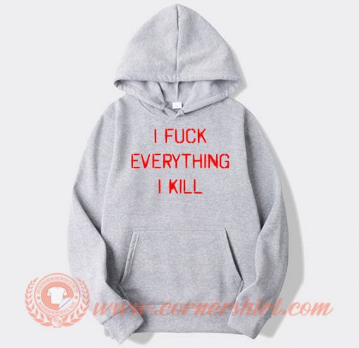 I Fuck Everything I Kill hoodie On Sale