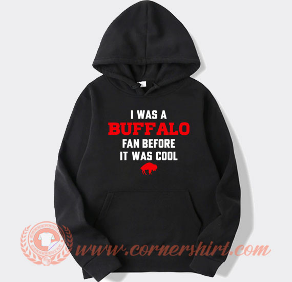 I Was A Buffalo Fan Before It Was Cool hoodie On Sale