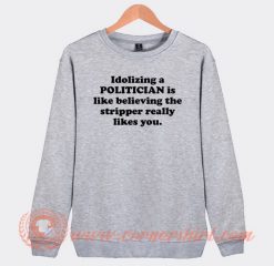 Idolizing-a-Politician-Is-Like-Believing-The-Stripper-Sweatshirt-On-Sale