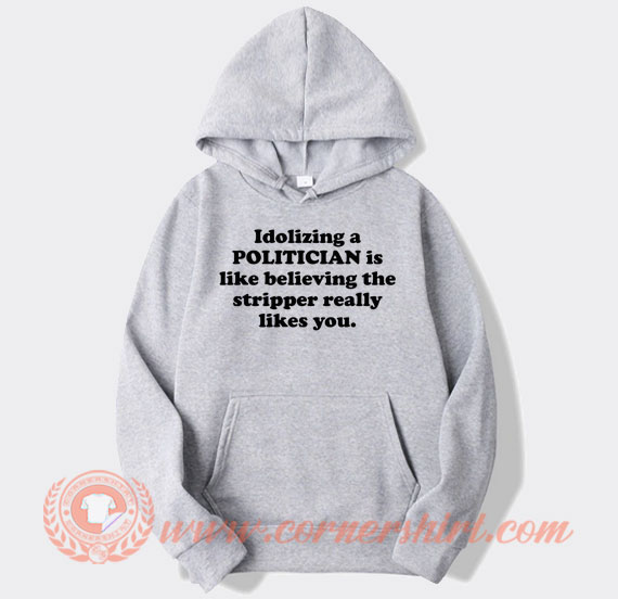 Idolizing a Politician Is Like Believing The Stripper hoodie On Sale