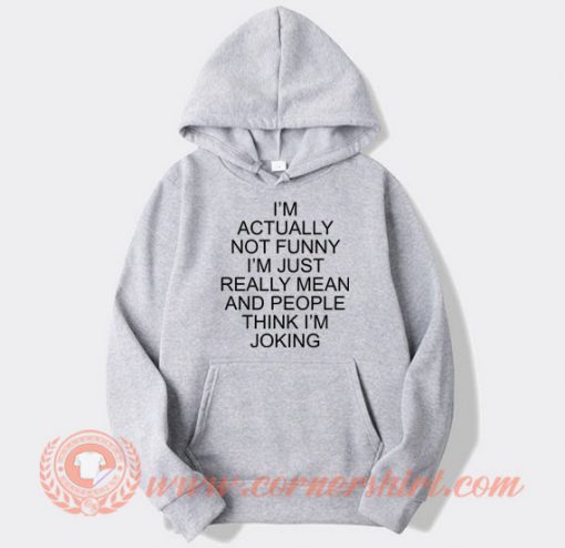I’m Actually Not Funny I’m Just Really Mean hoodie On Sale