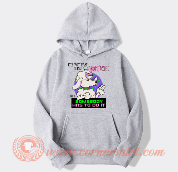 It’s Not Easy Being A Bitch But Somebody Has To Do It hoodie On Sale