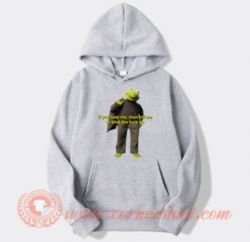 Kermit The Frog If You Hate Me Than Kill Me hoodie On Sale