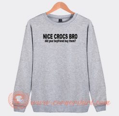 Nice-Crocs-Bro-Did-Your-Boyfriend-Buy-Them-Sweatshirt-On-Sale