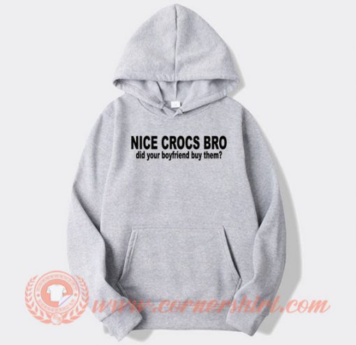 Nice Crocs Bro Did Your Boyfriend Buy Them hoodie On Sale