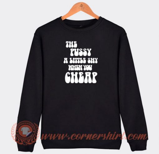 The-Pussy-A-Little-Shy-When-You-Cheap-Sweatshirt-On-Sale