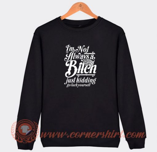 I’m-Not-Always-A-Bitch-Just-Kidding-Go-Fuck-Yourself-Sweatshirt-On-Sale
