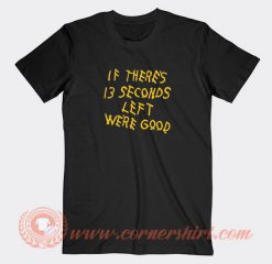 Kansas-City-Chiefs-If-There’s-13-Seconds-Left-We’re-Good-T-shirt-On-Sale