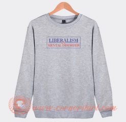 Liberalism-Is-A-Mental-Disorder-Sweatshirt-On-Sale