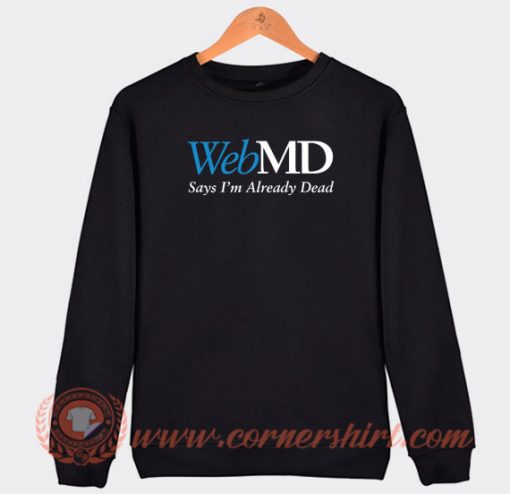 WebMD-Says-I’m-Already-Dead-Sweatshirt-On-Sale