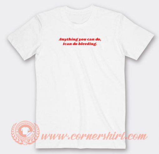 Anything-You-Can-Do-I-Can-Do-Bleeding-T-shirt-On-Sale