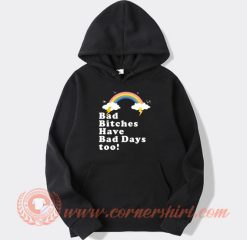 Bad Bitches Have Bad Days too hoodie On Sale