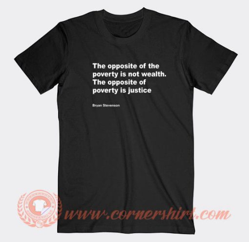 Bryan-Stevenson-The-Opposite-Of-Poverty-Is-Not-Wealth-T-shirt-On-Sale