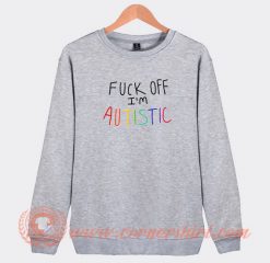 Fuck-Off-I'm-Autistic-Sweatshirt-On-Sale