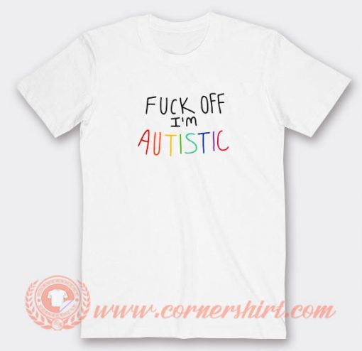 Fuck-Off-I'm-Autistic-T-shirt-On-Sale