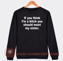 If-You-Think-I’m-A-Bitch-You-Should-Meet-My-Sister-Sweatshirt-On-Sale