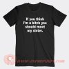 If-You-Think-I’m-A-Bitch-You-Should-Meet-My-Sister-T-shirt-On-Sale