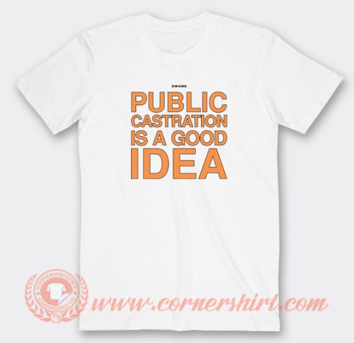 Swans-Public-Castration-Is-A-Good-Idea-T-shirt-On-Sale
