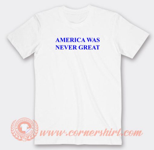 America-Was-Never-Great-T-shirt-On-Sale