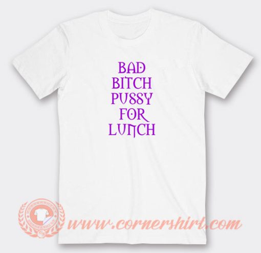 Bad-Bitch-Pussy-For-Lunch-T-shirt-On-Sale