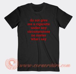 Do-Not-Give-Me-A-Cigarette-Under-Any-Circumstances-T-shirt-On-Sale