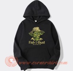 Fish I Must Yoda hoodie On Sale