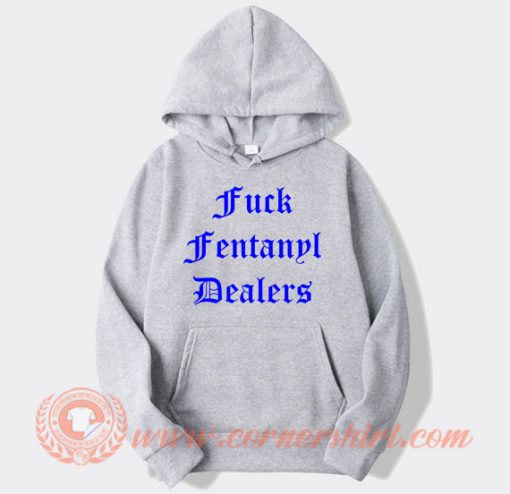 Fuck Fentanyl Dealers hoodie On Sale