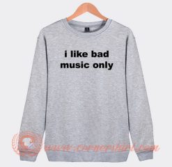 I-Like-Bad-Music-Only-Sweatshirt-On-Sale