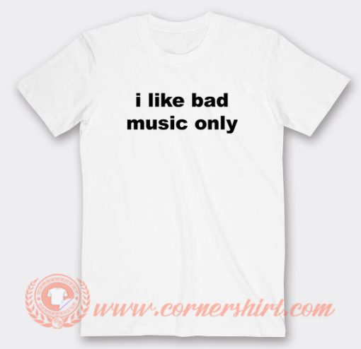 I-Like-Bad-Music-Only-T-shirt-On-Sale