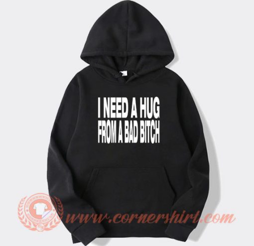 I Need A Hug From A Bad Bitch hoodie On Sale