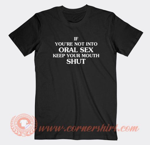 If-You’re-Not-Into-Oral-Sex-Keep-Your-Mouth-Shut-T-shirt-On-Sale