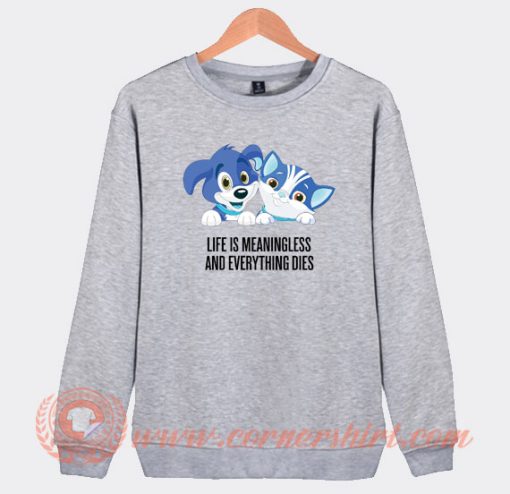 Life-Is-Meaningless-And-Everything-Dies-Sweatshirt-On-Sale