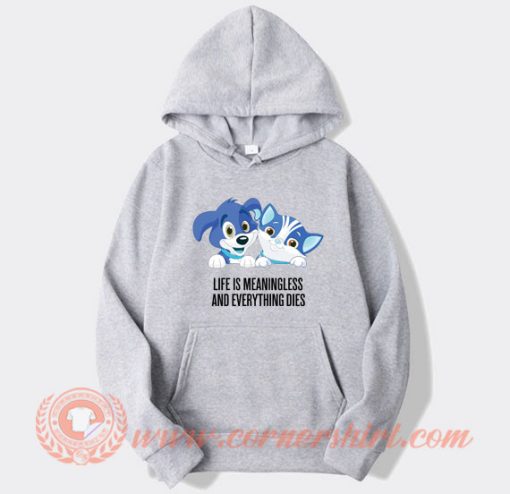 Life Is Meaningless And Everything Dies hoodie On Sale