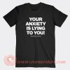 Your Anxiety Is Lying To You T-shirt On Sale