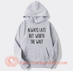 Always Late But Worth The Wait hoodie On Sale