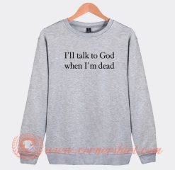 I’ll-Talk-To-God-When-I’m-Dead-Sweatshirt-On-Sale